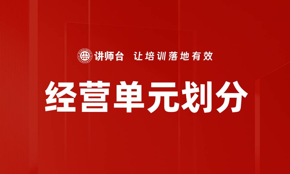 文章优化经营单元划分提升企业管理效率的缩略图