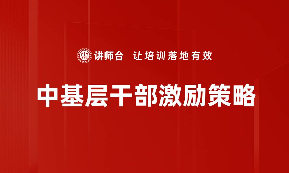 文章中基层干部激励策略：提升团队士气与工作效率的缩略图