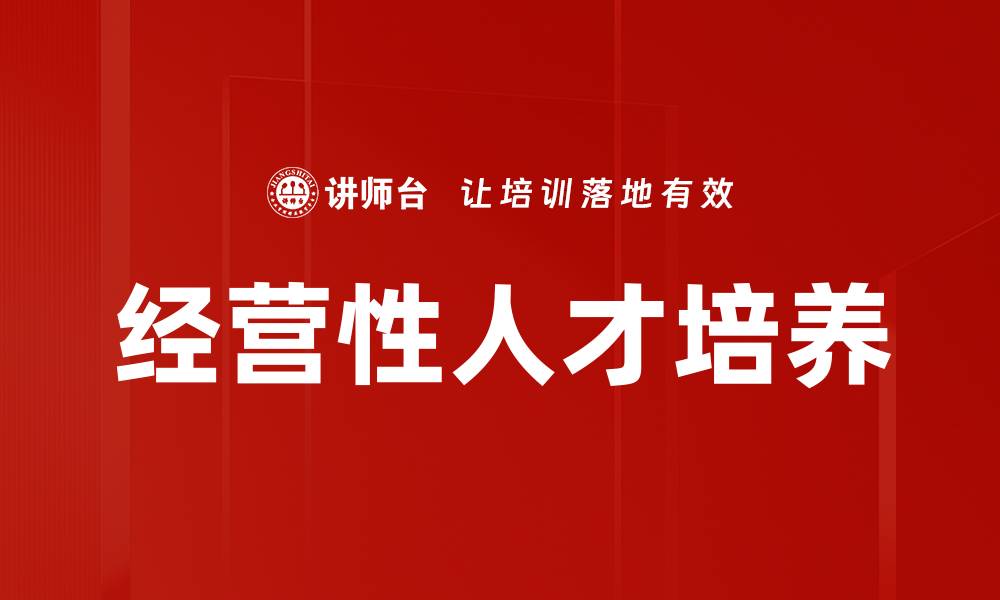 文章经营性人才培养：企业发展的核心竞争力解析的缩略图
