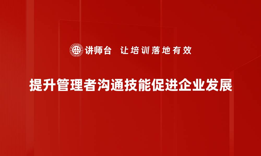 文章提升管理者沟通技能的有效策略与技巧的缩略图