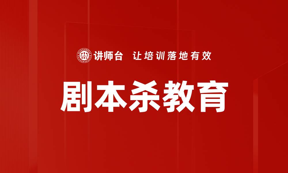 文章剧本杀教育：提升思维与沟通能力的创新方式的缩略图