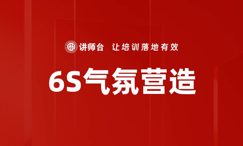 文章6S气氛营造提升企业管理效率的关键策略的缩略图