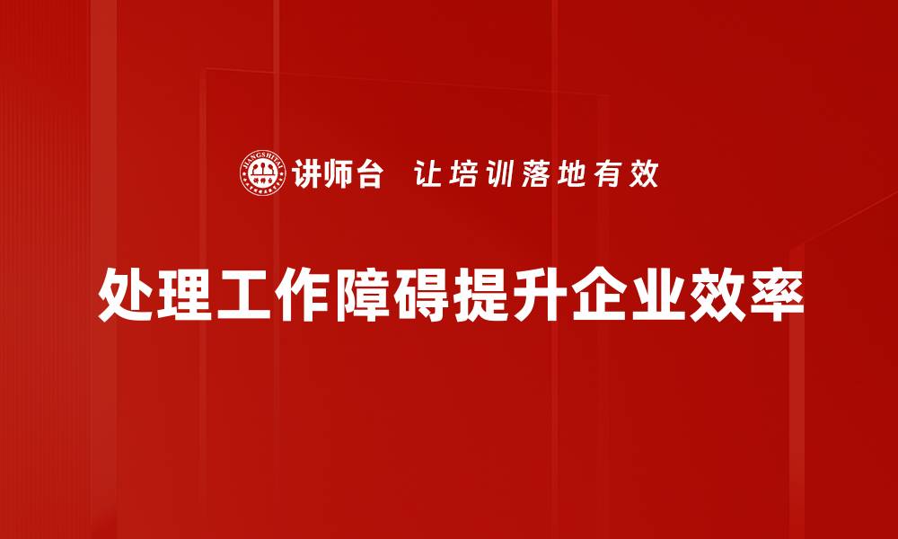 文章如何高效应对工作障碍处理，提升职场表现的缩略图
