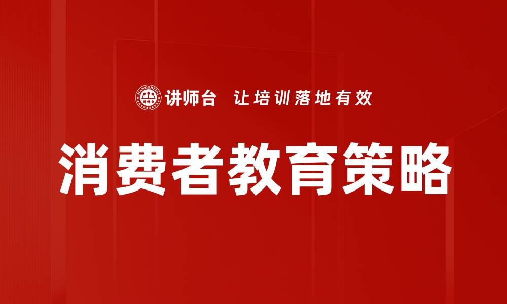 文章提升消费者教育策略的有效方法与实践探讨的缩略图