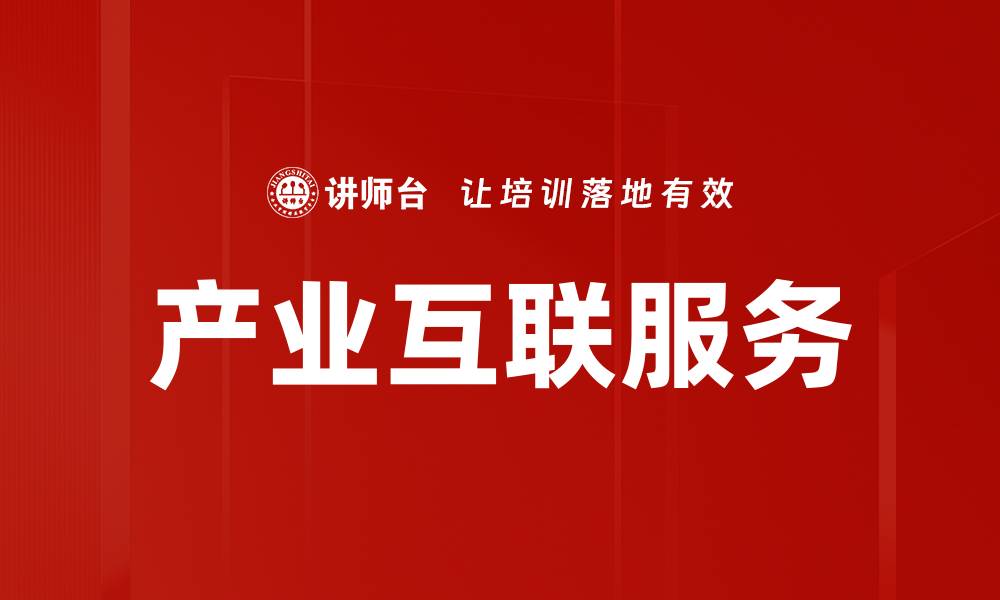 文章产业互联服务助力企业数字化转型新机遇的缩略图