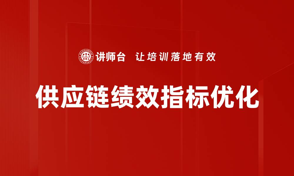 文章优化供应链绩效指标提升企业竞争力的方法的缩略图