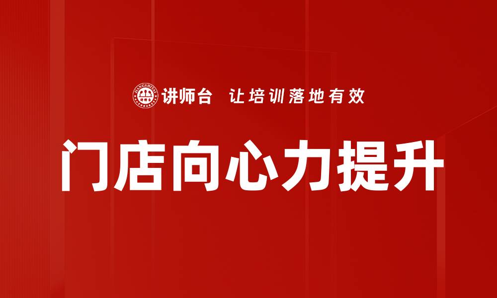 文章提升门店向心力的有效策略与方法解析的缩略图