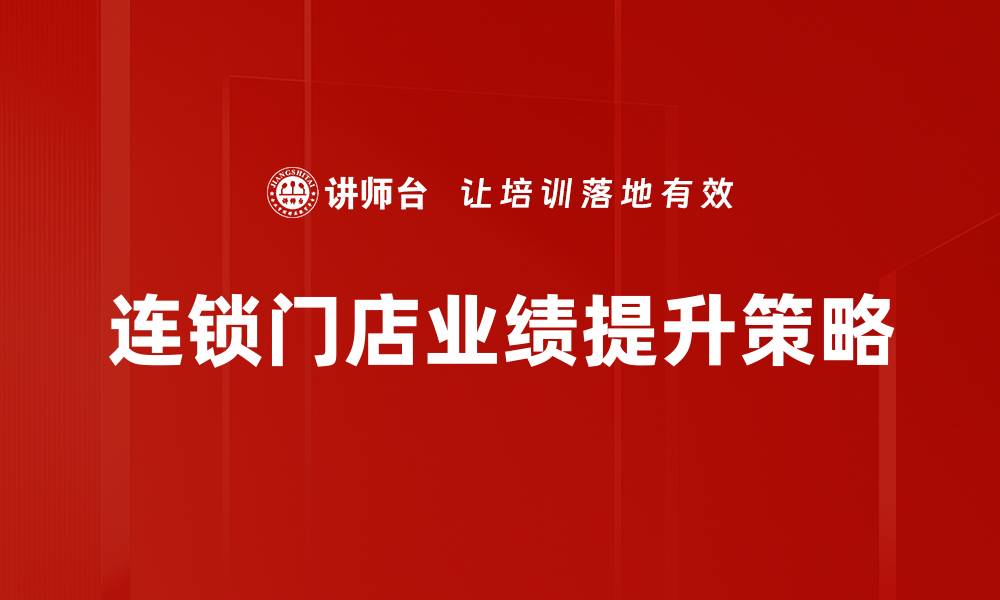 文章连锁门店业绩提升的有效策略与实践技巧的缩略图
