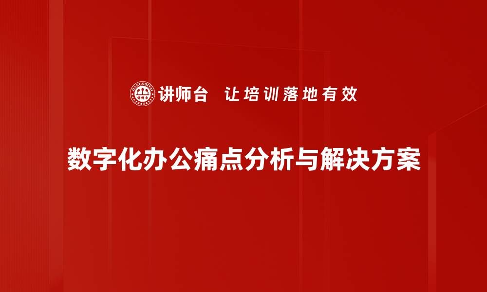 文章解决数字化办公痛点的高效策略与实用技巧的缩略图