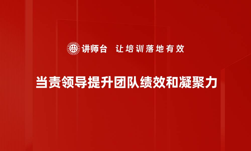 当责领导提升团队绩效和凝聚力