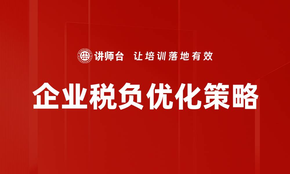 文章企业税负优化策略助力降低经营成本的缩略图