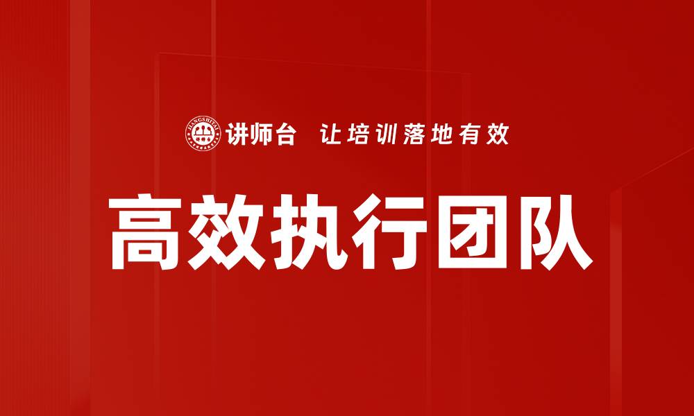 文章打造高效执行团队的秘诀与实践方法的缩略图