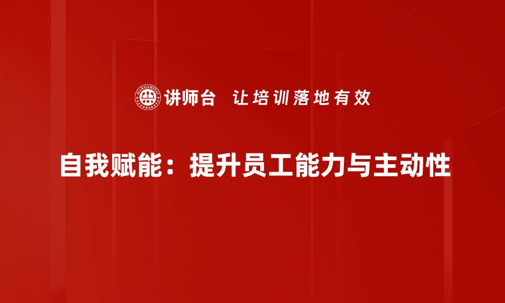 自我赋能：提升员工能力与主动性
