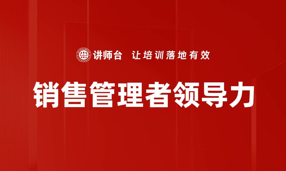 文章销售管理者领导力提升的关键策略与实践的缩略图