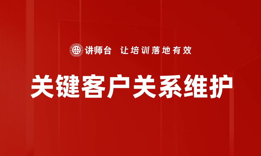 文章提升关键客户关系的五大策略与技巧的缩略图