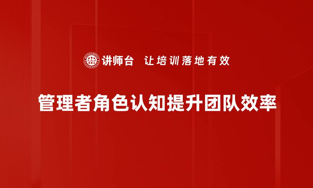 文章管理者角色认知的重要性及提升策略解析的缩略图