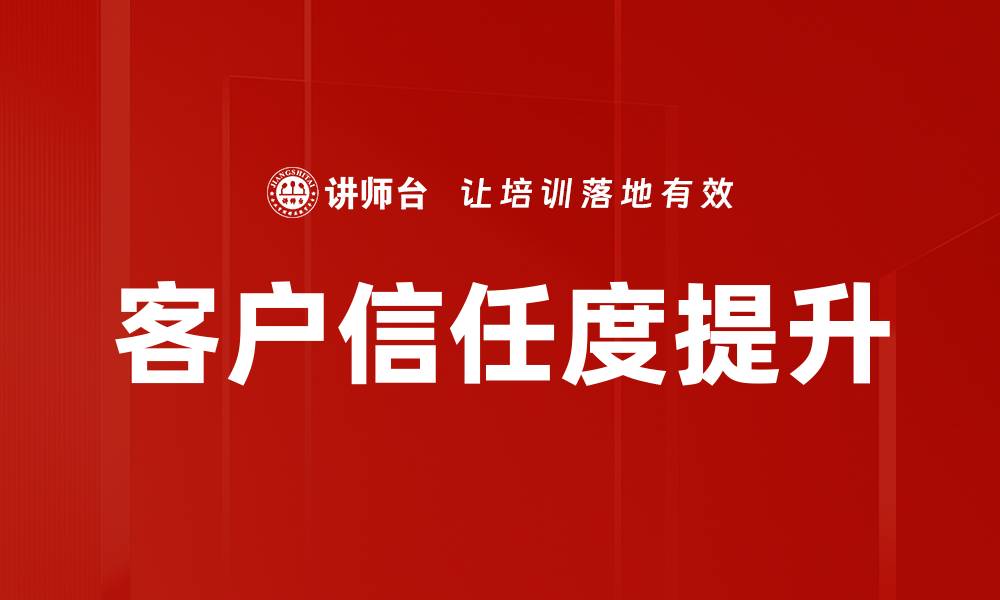 文章提升客户信任度的有效策略与实践指南的缩略图