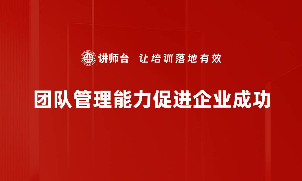文章提升团队管理能力的五大关键策略分享的缩略图