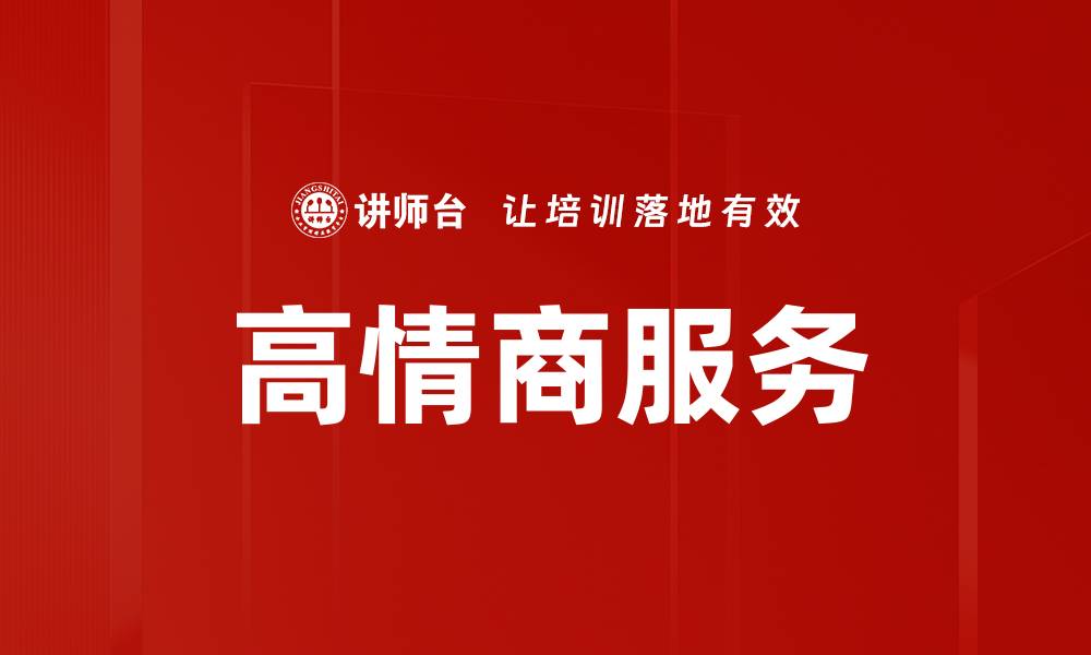 文章高情商服务助力企业提升客户满意度的缩略图