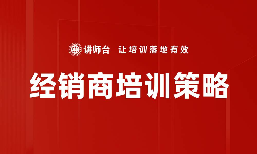 文章提升经销商培训效果的关键策略与方法的缩略图