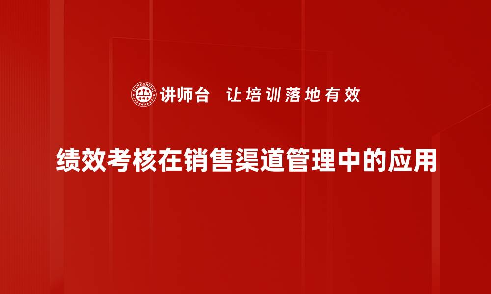 绩效考核在销售渠道管理中的应用
