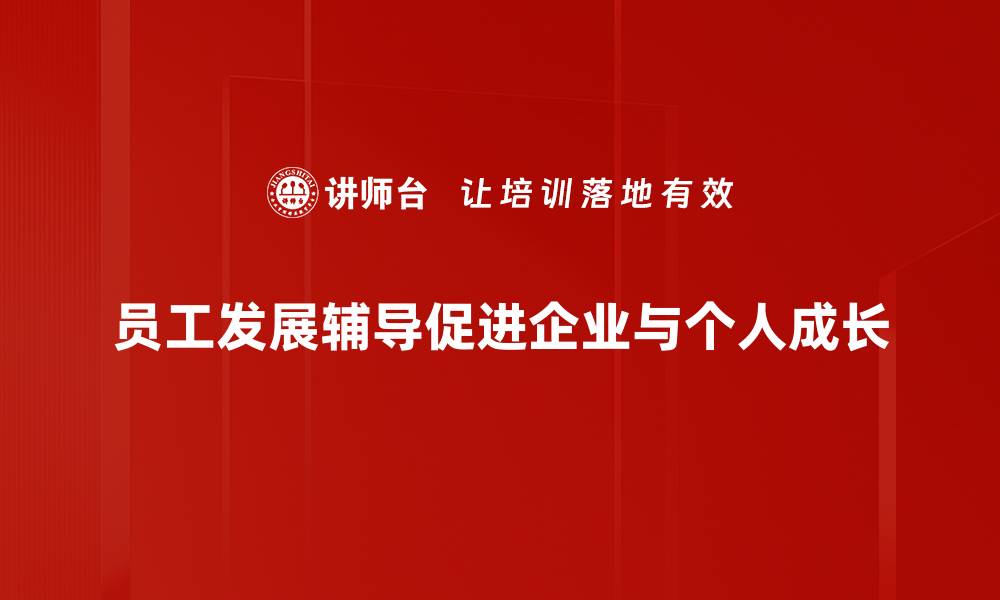 文章员工发展辅导：提升职业能力的有效策略与方法的缩略图