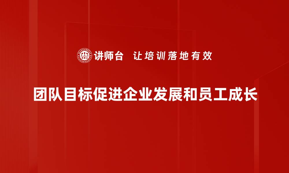 团队目标促进企业发展和员工成长