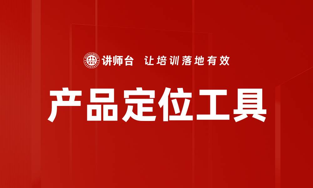 文章精准掌握市场需求的产品定位工具解析的缩略图