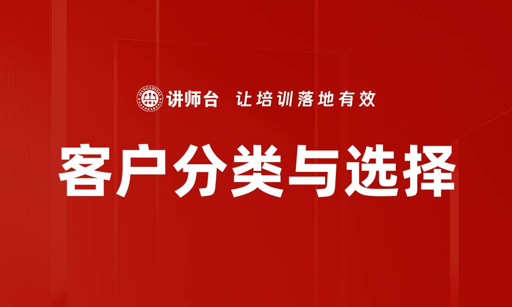 文章有效客户分类与选择提升企业业绩的策略的缩略图