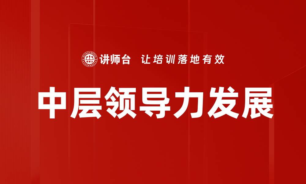 文章提升中层领导力的关键策略与实践技巧的缩略图
