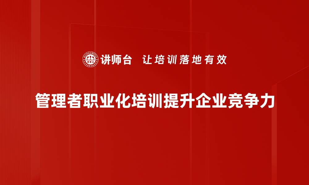 文章管理者职业化的重要性与提升路径探讨的缩略图