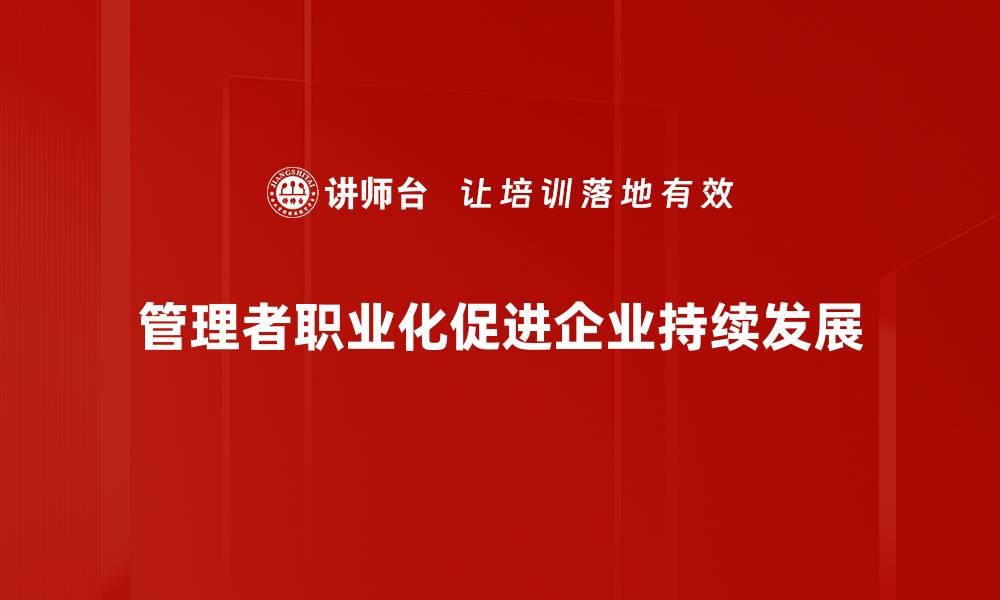 文章管理者职业化的必要性与实用策略解析的缩略图