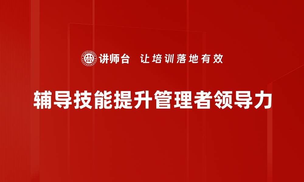 辅导技能提升管理者领导力