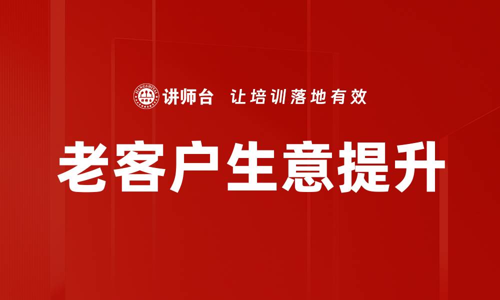 文章老客户生意提升的五大有效策略分享的缩略图