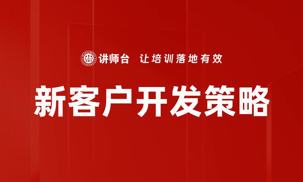 文章新客户开发的有效策略与实用技巧分享的缩略图