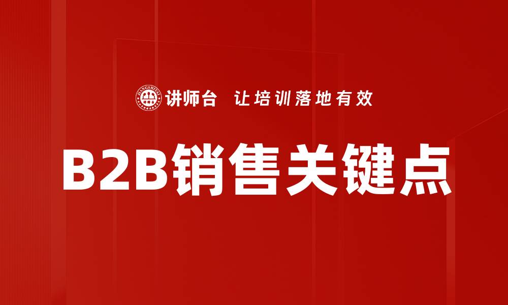 文章B2B销售关键点解析：提升业绩的秘诀与策略的缩略图
