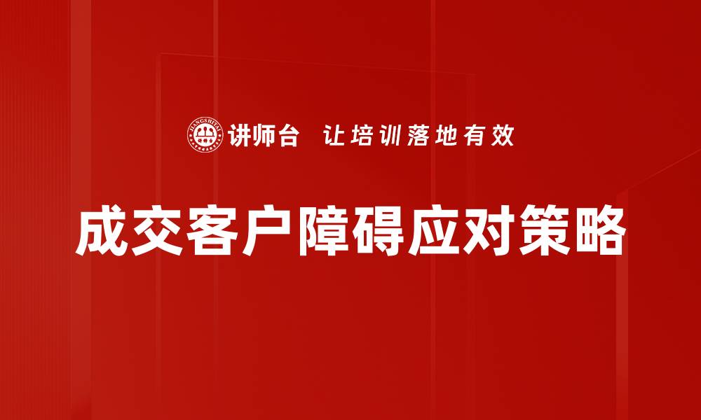 文章突破成交客户障碍，提升销售业绩的关键策略的缩略图