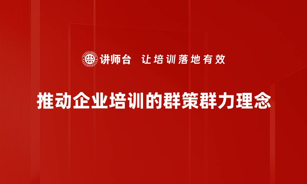 推动企业培训的群策群力理念