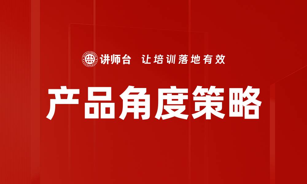 文章产品角度策略助力企业提升市场竞争力的缩略图