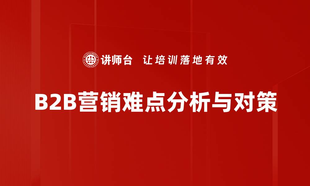 文章破解B2B营销难点，提升转化率的有效策略的缩略图
