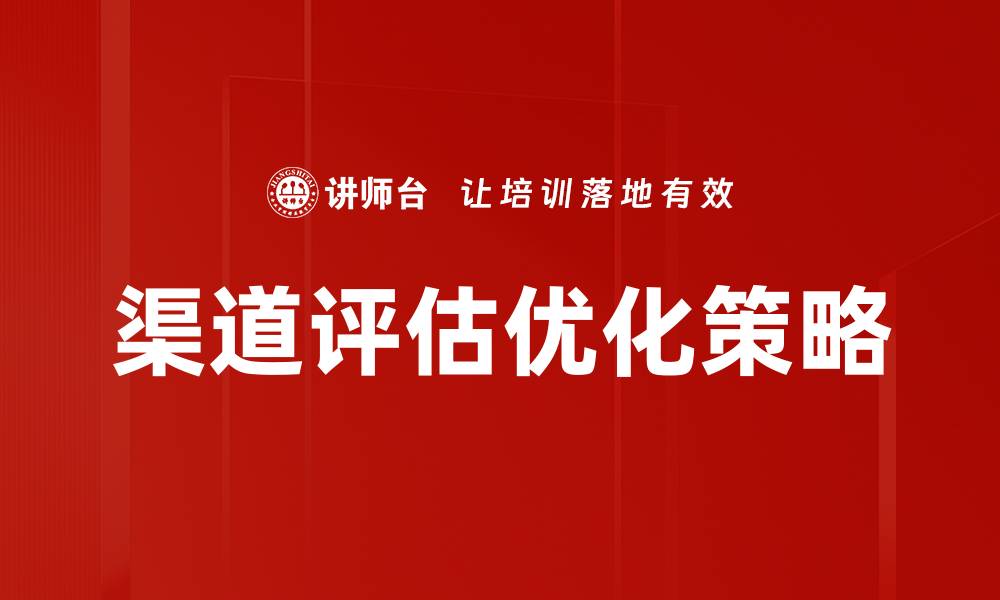 文章渠道评估的关键因素与实施策略解析的缩略图