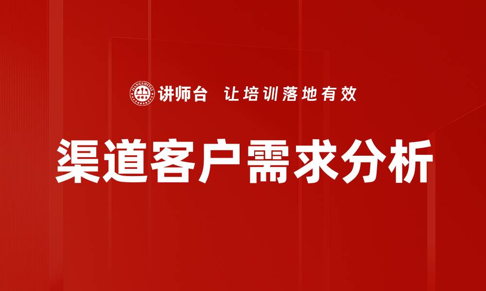 文章深入剖析渠道客户需求，提升市场竞争力的缩略图