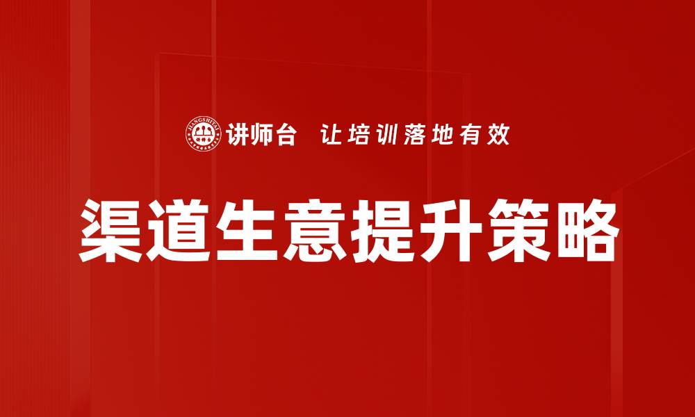 文章提升渠道生意指标的有效策略与实践指南的缩略图