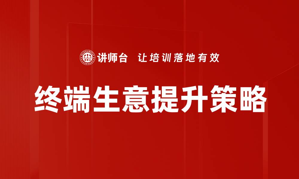 文章终端生意原理揭秘：如何提升销售业绩与竞争力的缩略图