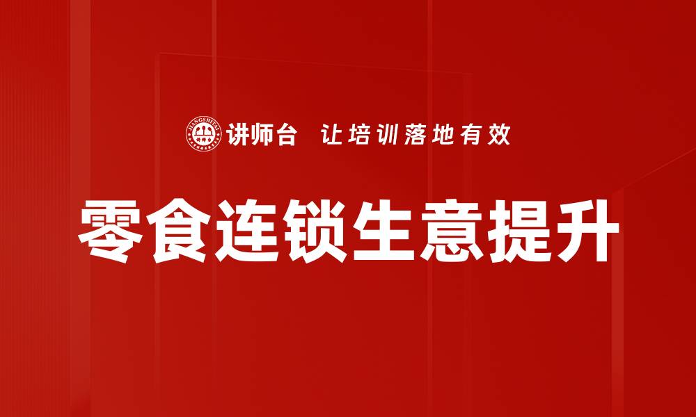 文章零食连锁生意提升的五大关键策略解析的缩略图