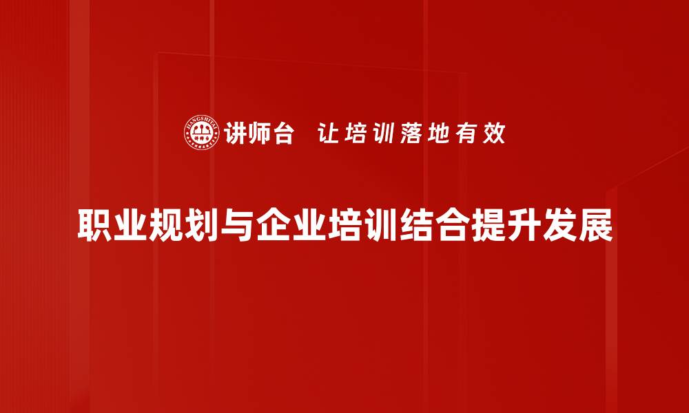 职业规划与企业培训结合提升发展