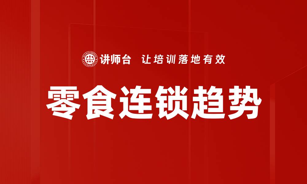 文章零食连锁趋势洞察：引领市场的新机遇与挑战的缩略图