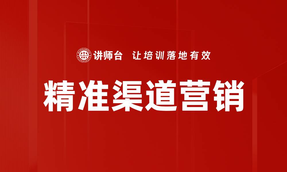 文章精准渠道营销策略助力企业业绩提升的缩略图