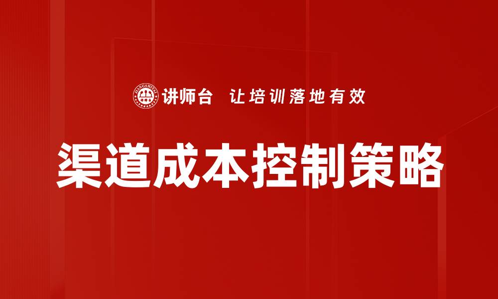文章有效提升渠道成本控制的五大策略与技巧的缩略图