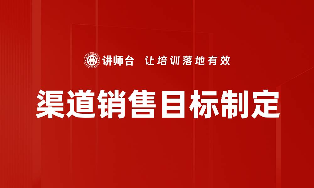 文章优化渠道销售目标，提升业绩的有效策略的缩略图